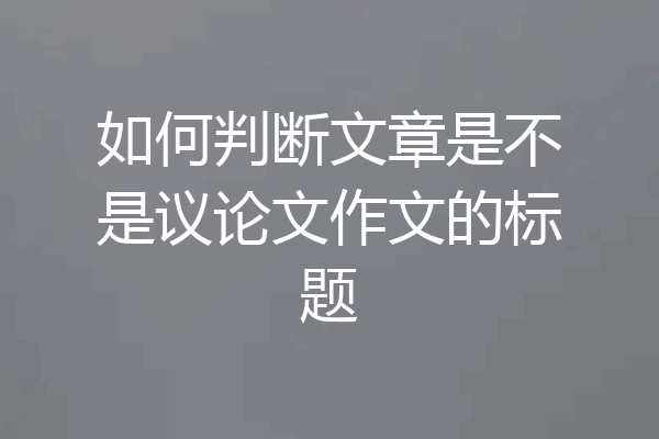 如何判断文章是不是议论文作文的标题