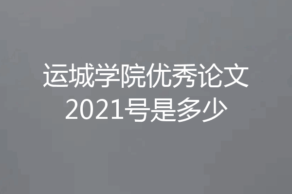 运城学院优秀论文2021号是多少