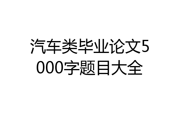 汽车类毕业论文5000字题目大全