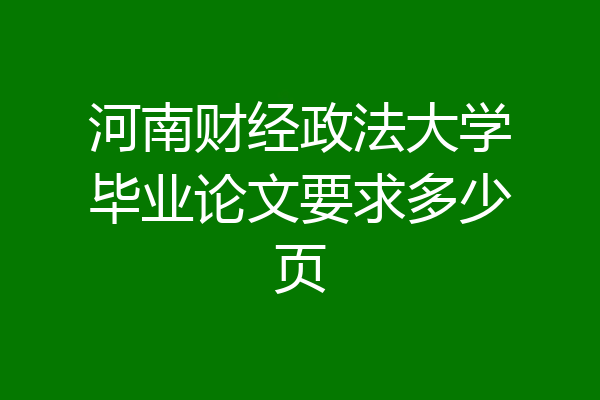 河南财经政法大学毕业论文要求多少页