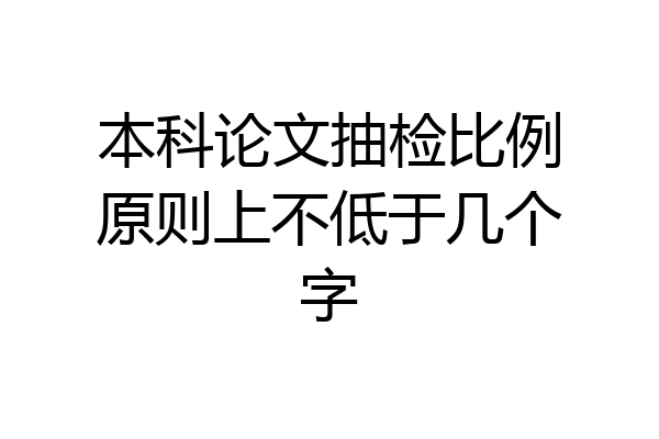 本科论文抽检比例原则上不低于几个字