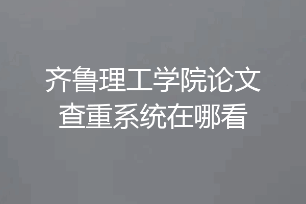 齐鲁理工学院论文查重系统在哪看