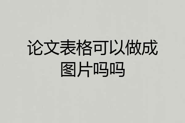 论文表格可以做成图片吗吗