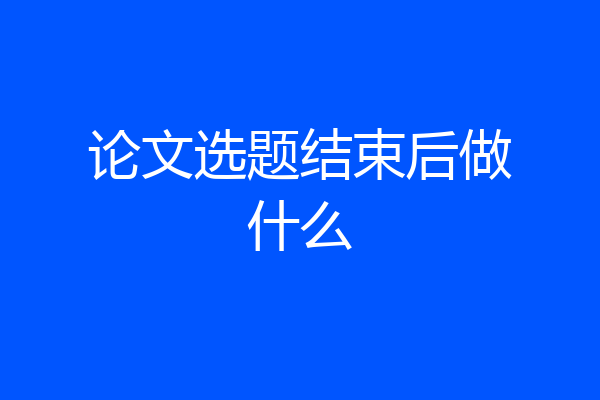 论文选题结束后做什么