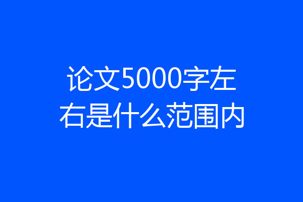 论文5000字左右是什么范围内