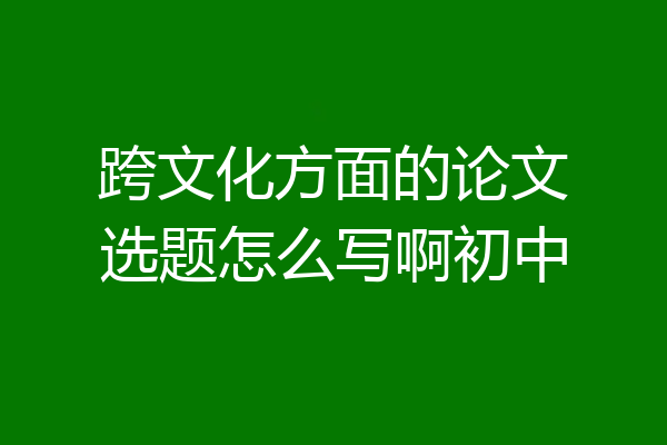 跨文化方面的论文选题怎么写啊初中