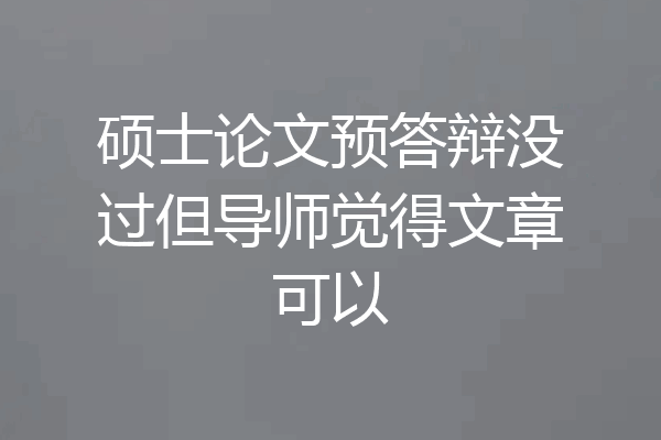 硕士论文预答辩没过但导师觉得文章可以
