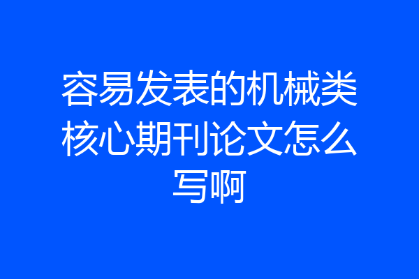 容易发表的机械类核心期刊论文怎么写啊