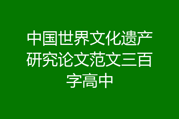 中国世界文化遗产研究论文范文三百字高中