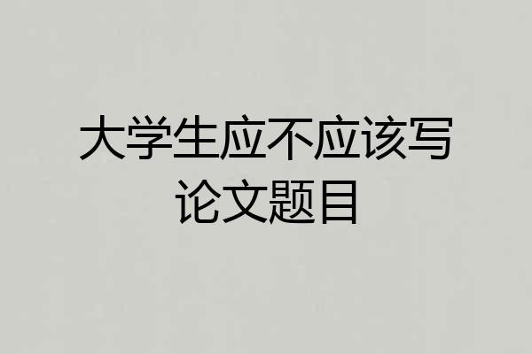大学生应不应该写论文题目