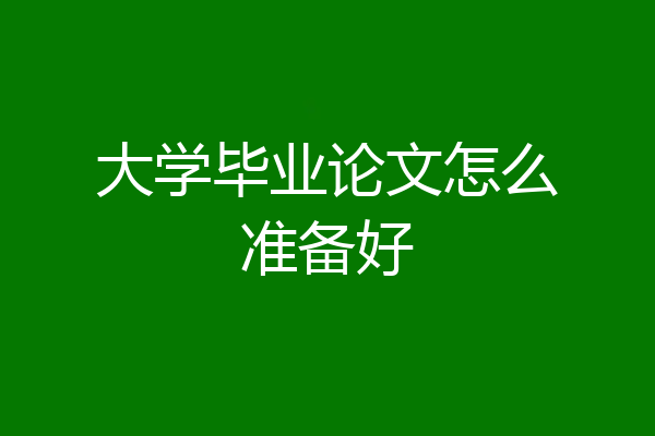 大学毕业论文怎么准备好