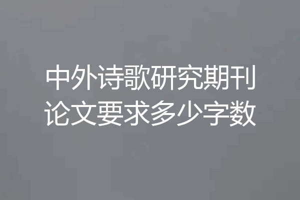 中外诗歌研究期刊论文要求多少字数