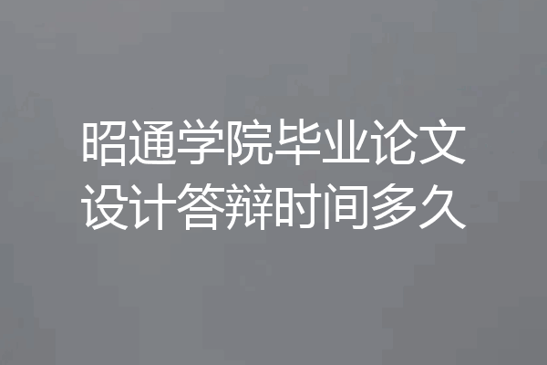 昭通学院毕业论文设计答辩时间多久
