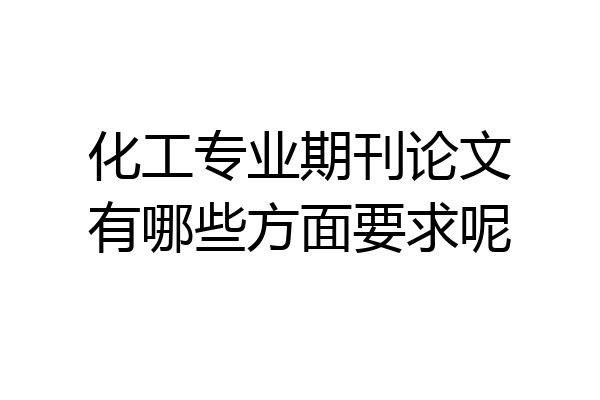 化工专业期刊论文有哪些方面要求呢