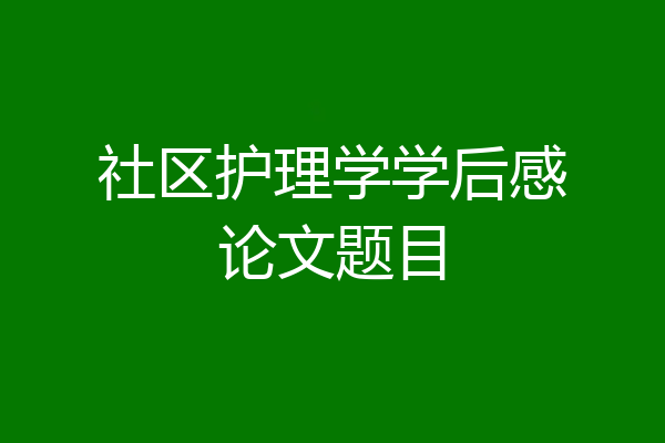 社区护理学学后感论文题目