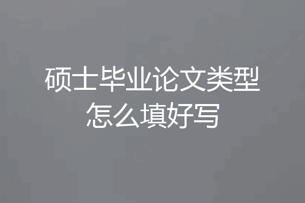 硕士毕业论文类型怎么填好写