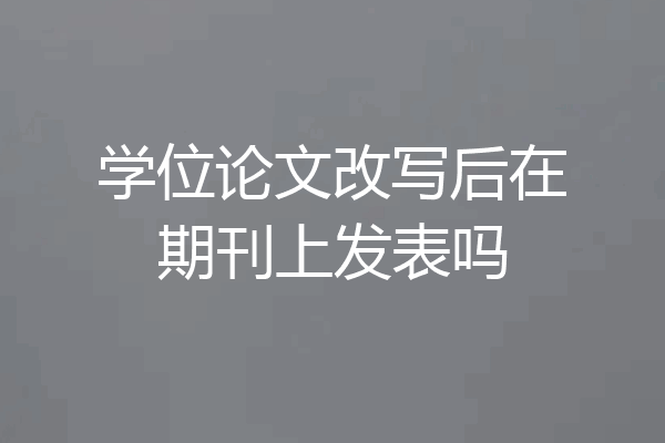 学位论文改写后在期刊上发表吗