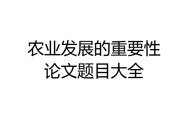农业发展的重要性论文题目大全