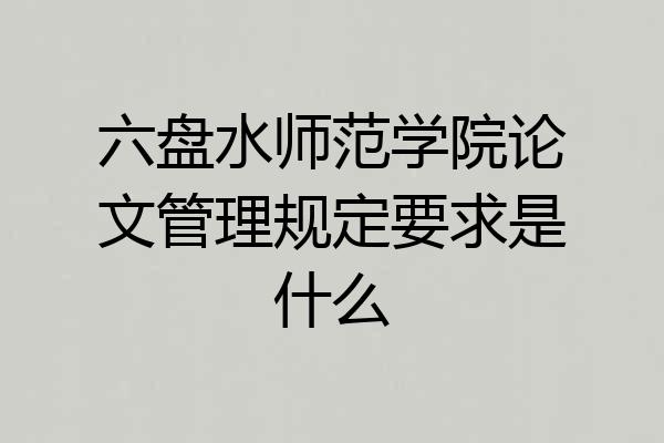 六盘水师范学院论文管理规定要求是什么