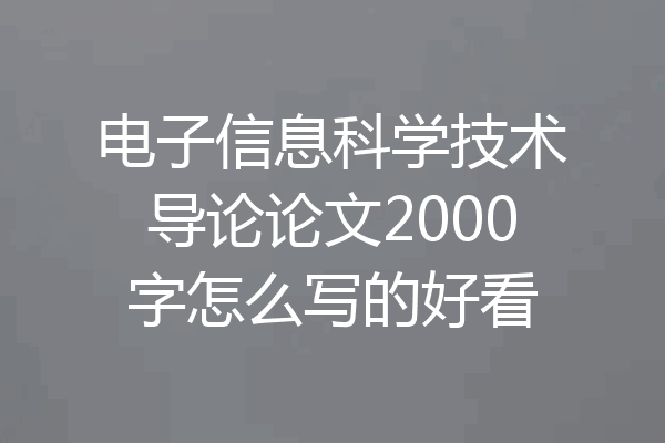 电子信息科学技术导论论文2000字怎么写的好看