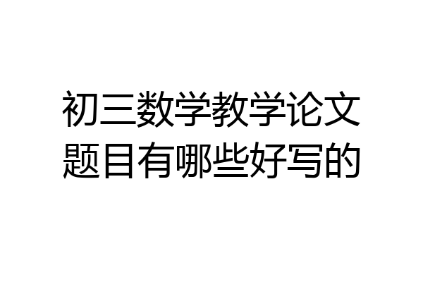 初三数学教学论文题目有哪些好写的