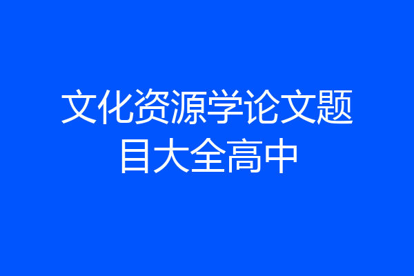 文化资源学论文题目大全高中