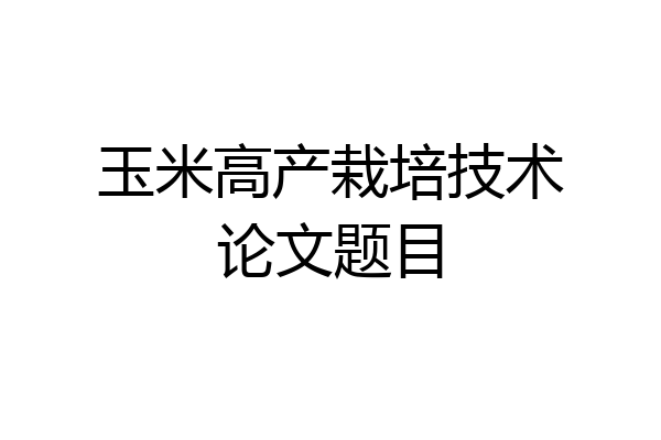 玉米高产栽培技术论文题目