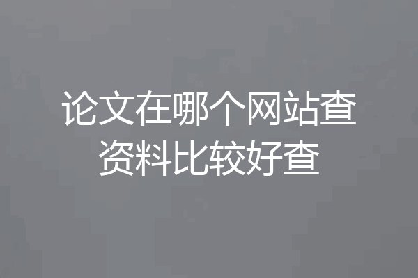 论文在哪个网站查资料比较好查