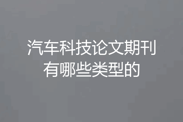 汽车科技论文期刊有哪些类型的