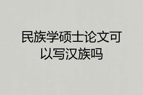 民族学硕士论文可以写汉族吗