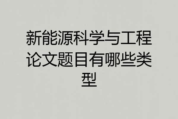 新能源科学与工程论文题目有哪些类型