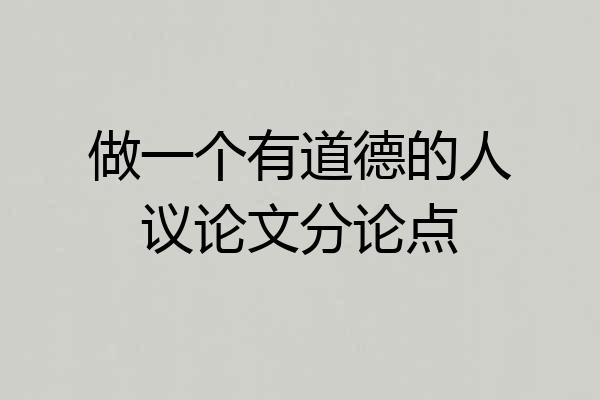 做一个有道德的人议论文分论点