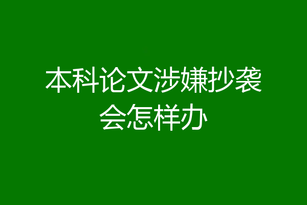 本科论文涉嫌抄袭会怎样办