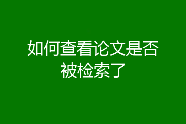 如何查看论文是否被检索了