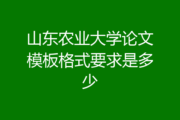 山东农业大学论文模板格式要求是多少