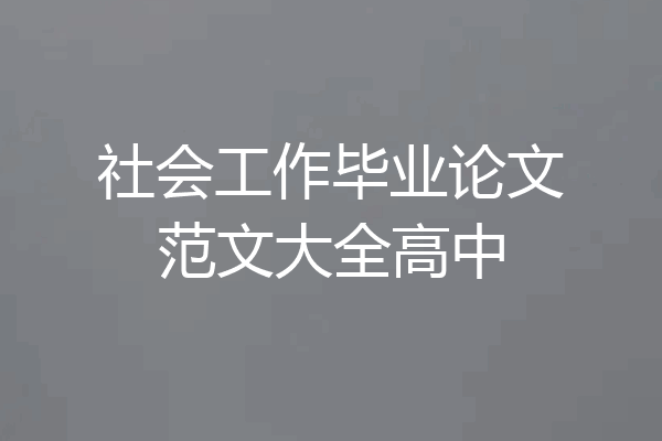 社会工作毕业论文范文大全高中