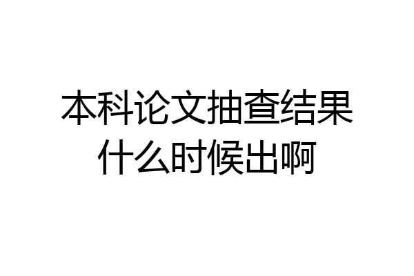 本科论文抽查结果什么时候出啊