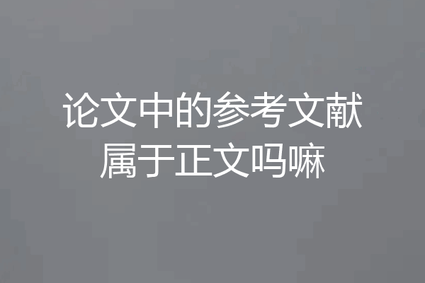 论文中的参考文献属于正文吗嘛