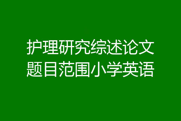 护理研究综述论文题目范围小学英语