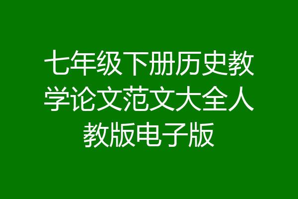 七年级下册历史教学论文范文大全人教版电子版
