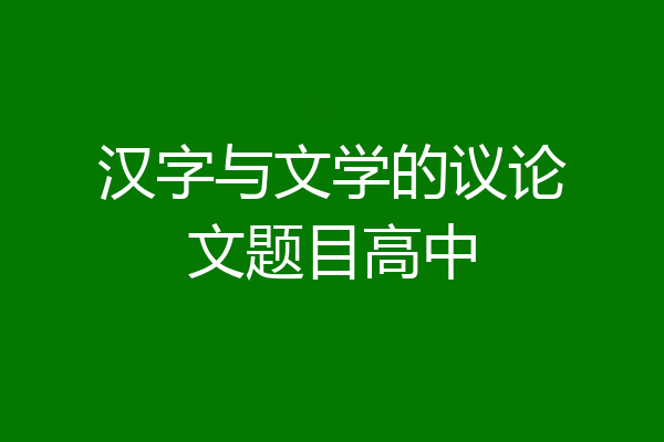 汉字与文学的议论文题目高中