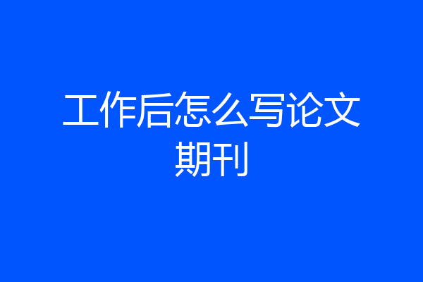 工作后怎么写论文期刊