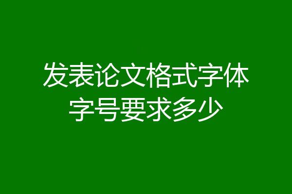 发表论文格式字体字号要求多少