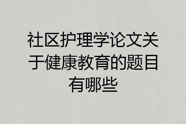 社区护理学论文关于健康教育的题目有哪些