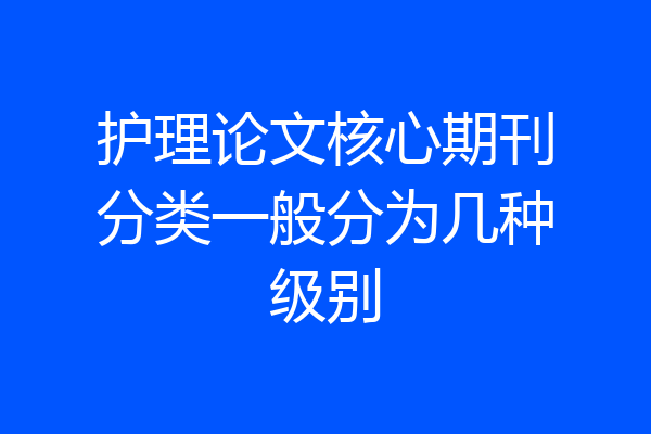 护理论文核心期刊分类一般分为几种级别
