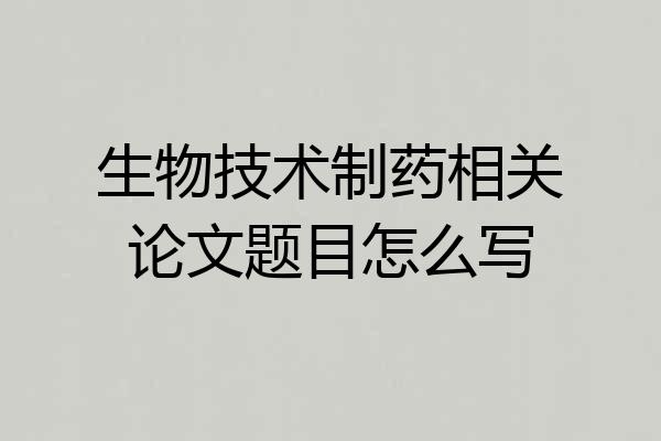 生物技术制药相关论文题目怎么写
