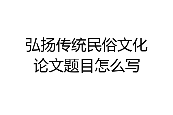 弘扬传统民俗文化论文题目怎么写
