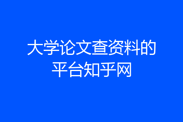 大学论文查资料的平台知乎网