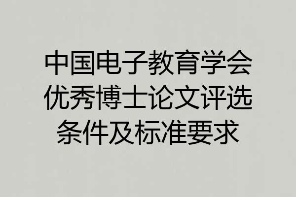 中国电子教育学会优秀博士论文评选条件及标准要求