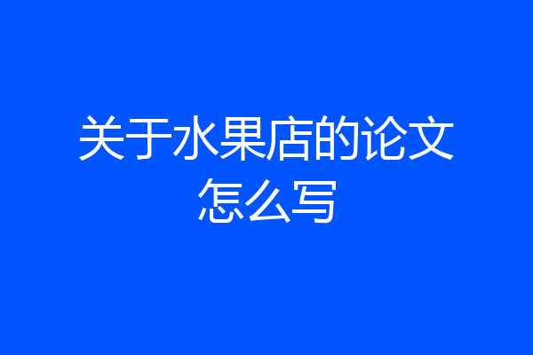 关于水果店的论文怎么写